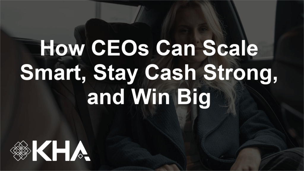 How CEOs Can Scale Smart, Stay Cash Strong, and Win Big